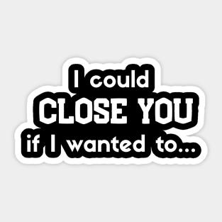 I could Close you if I wanted to Sticker